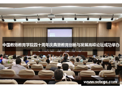 中国教师教育学院四十周年庆典暨教育创新与发展高峰论坛成功举办