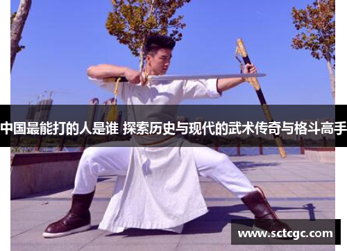 中国最能打的人是谁 探索历史与现代的武术传奇与格斗高手