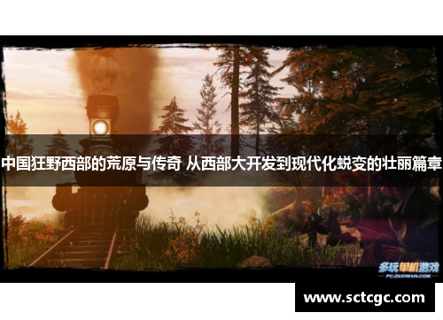 中国狂野西部的荒原与传奇 从西部大开发到现代化蜕变的壮丽篇章