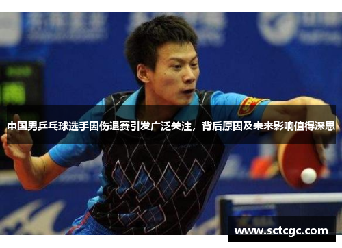 中国男乒乓球选手因伤退赛引发广泛关注，背后原因及未来影响值得深思