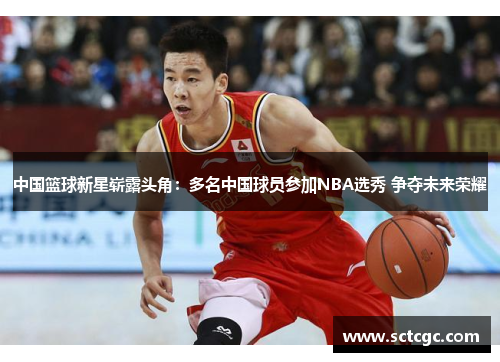中国篮球新星崭露头角：多名中国球员参加NBA选秀 争夺未来荣耀