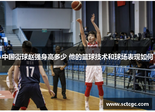 中国街球赵强身高多少 他的篮球技术和球场表现如何