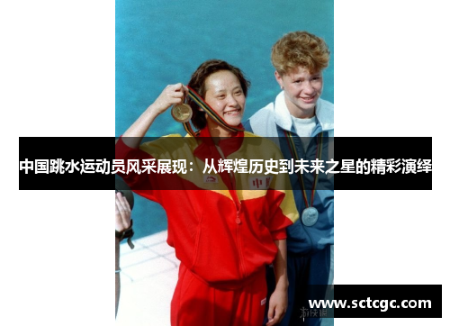 中国跳水运动员风采展现：从辉煌历史到未来之星的精彩演绎