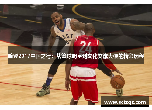 哈登2017中国之行：从篮球明星到文化交流大使的精彩历程