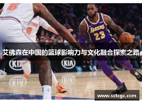 艾佛森在中国的篮球影响力与文化融合探索之路