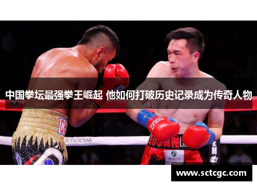 中国拳坛最强拳王崛起 他如何打破历史记录成为传奇人物