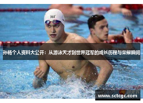 孙杨个人资料大公开：从游泳天才到世界冠军的成长历程与荣耀瞬间