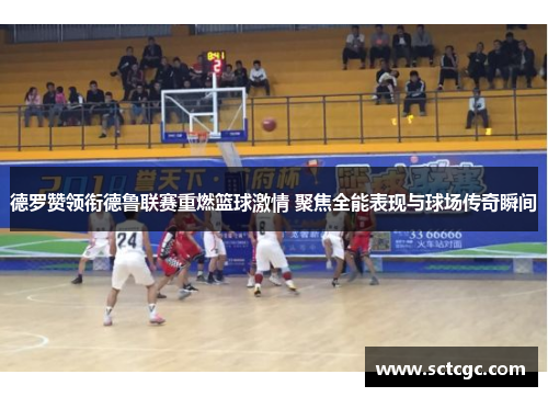 德罗赞领衔德鲁联赛重燃篮球激情 聚焦全能表现与球场传奇瞬间
